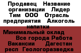Продавец › Название организации ­ Лидер Тим, ООО › Отрасль предприятия ­ Алкоголь, напитки › Минимальный оклад ­ 31 500 - Все города Работа » Вакансии   . Дагестан респ.,Геологоразведка п.